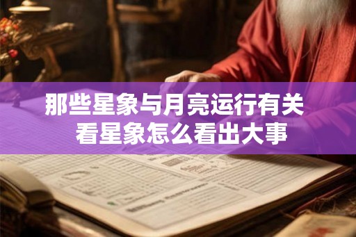 那些星象与月亮运行有关  看星象怎么看出大事