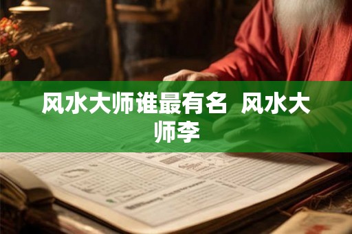 风水大师谁最有名  风水大师李
