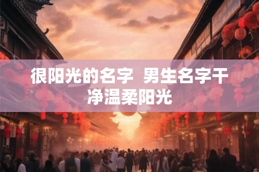 很阳光的名字  男生名字干净温柔阳光