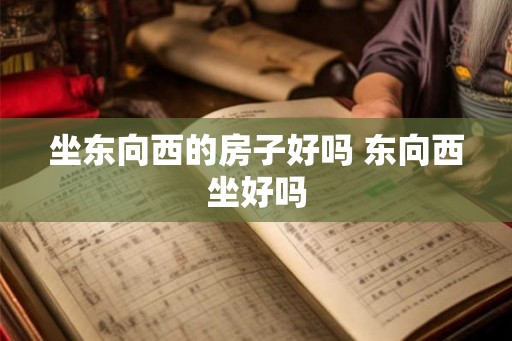 坐东向西的房子好吗 东向西坐好吗