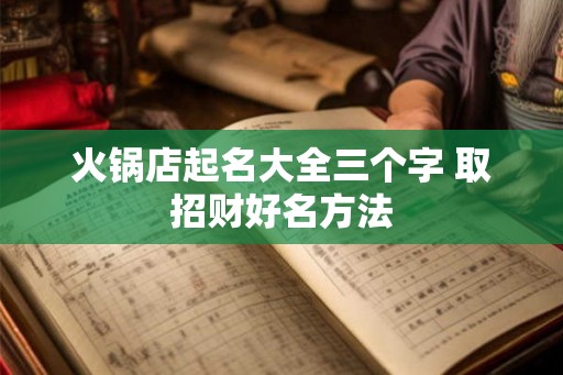 火锅店起名大全三个字 取招财好名方法