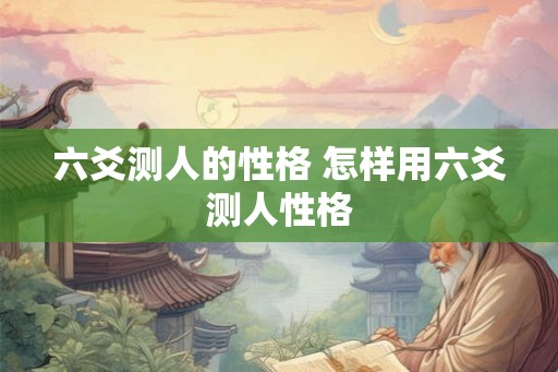 六爻测人的性格 怎样用六爻测人性格