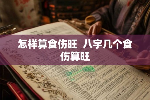 怎样算食伤旺  八字几个食伤算旺