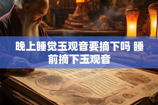 晚上睡觉玉观音要摘下吗 睡前摘下玉观音