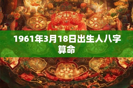 1961年3月18日出生人八字算命