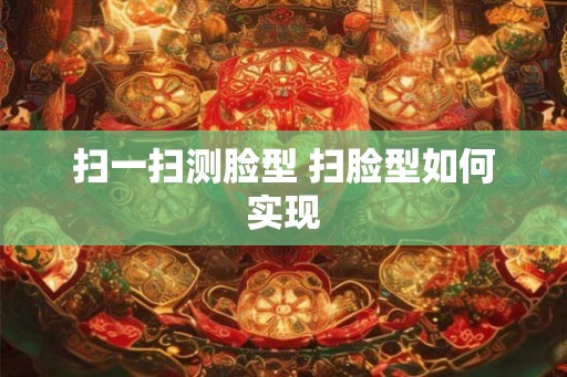 扫一扫测脸型 扫脸型如何实现