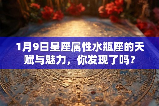 1月9日星座属性水瓶座的天赋与魅力，你发现了吗？