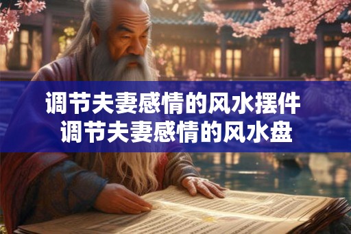 调节夫妻感情的风水摆件 调节夫妻感情的风水盘