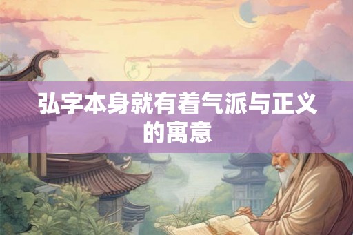 弘字本身就有着气派与正义的寓意 弘字本身就有着气派与正义的寓意