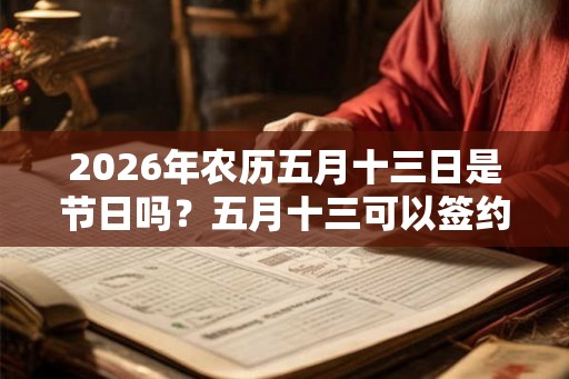2026年农历五月十三日是节日吗？五月十三可以签约吗？
