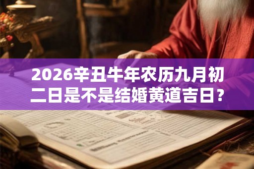 2026辛丑牛年农历九月初二日是不是结婚黄道吉日？