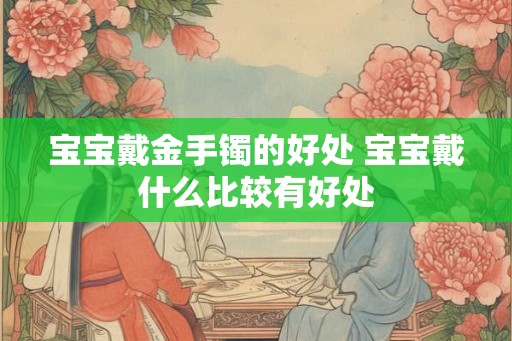 宝宝戴金手镯的好处 宝宝戴什么比较有好处