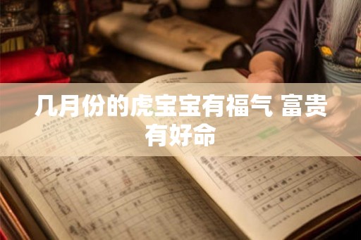 几月份的虎宝宝有福气 富贵有好命