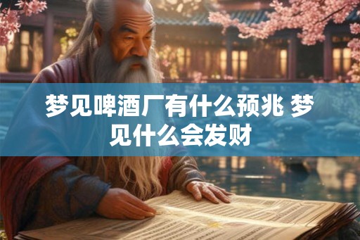 梦见啤酒厂有什么预兆 梦见什么会发财