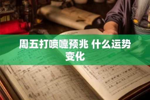 周五打喷嚏预兆 什么运势变化