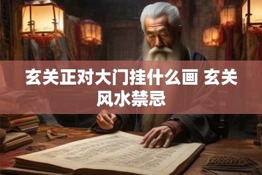 玄关正对大门挂什么画 玄关风水禁忌