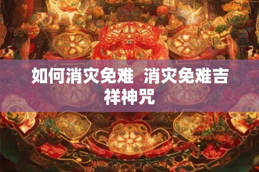 如何消灾免难  消灾免难吉祥神咒