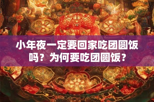 小年夜一定要回家吃团圆饭吗？为何要吃团圆饭？