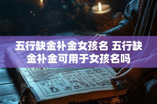 五行缺金补金女孩名 五行缺金补金可用于女孩名吗 五行缺金补金女孩名 五行缺金补金可用于女孩名吗