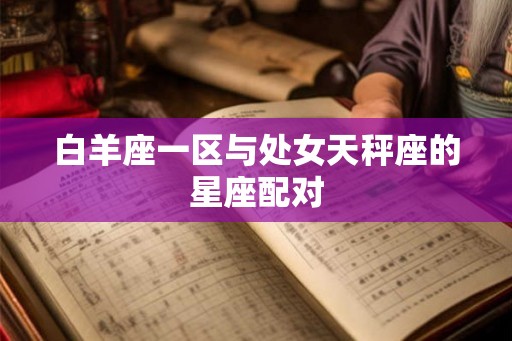 白羊座一区与处女天秤座的星座配对 白羊座一区与处女天秤座的星座配对