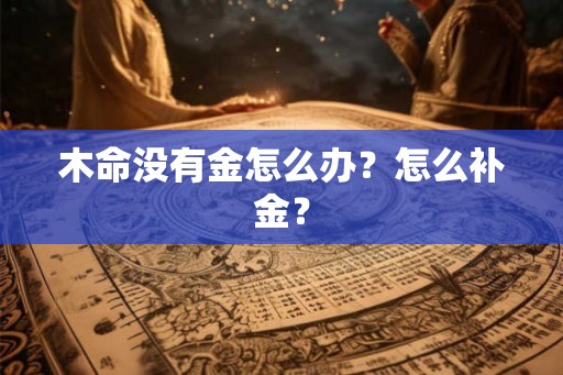 木命没有金怎么办？怎么补金？