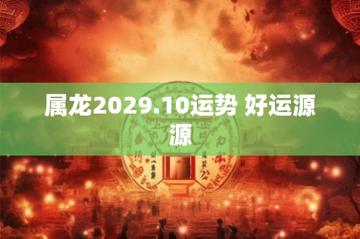 属龙2029.10运势 好运源源