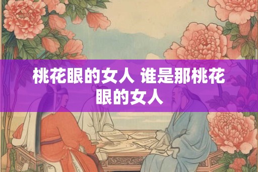 桃花眼的女人 谁是那桃花眼的女人