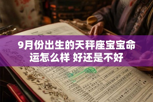 9月份出生的天秤座宝宝命运怎么样 好还是不好