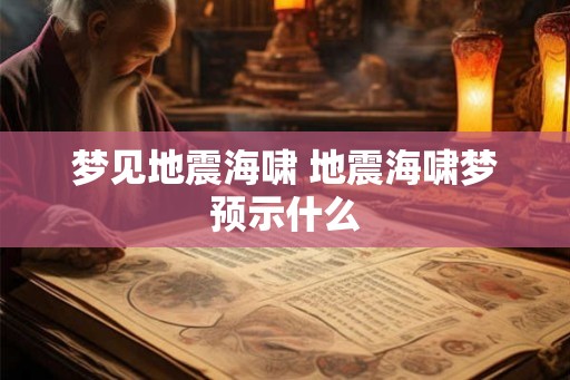 梦见地震海啸 地震海啸梦预示什么 梦见地震海啸 地震海啸梦预示什么