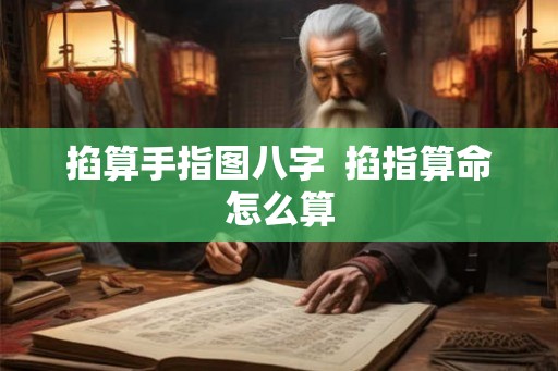 掐算手指图八字  掐指算命怎么算