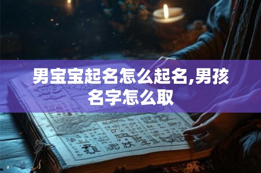 男宝宝起名怎么起名,男孩名字怎么取 男宝宝起名怎么起名,男孩名字怎么取
