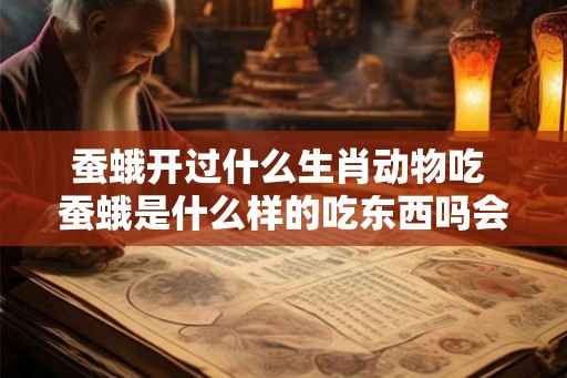 蚕蛾开过什么生肖动物吃 蚕蛾是什么样的吃东西吗会飞吗 蚕蛾开过什么生肖动物吃 蚕蛾是什么样的吃东西吗会飞吗