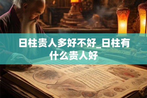 日柱贵人多好不好_日柱有什么贵人好