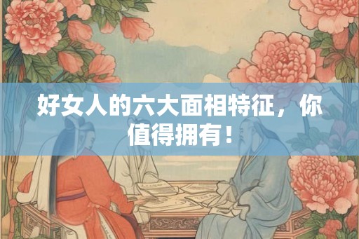 好女人的六大面相特征,你值得拥有! 好女人的六大面相特征,你值得拥有!