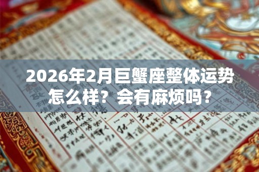 2026年2月巨蟹座整体运势怎么样？会有麻烦吗？