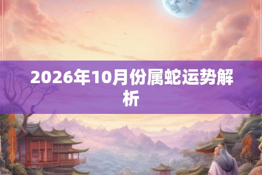 2026年10月份属蛇运势解析