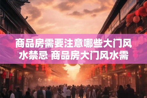 商品房需要注意哪些大门风水禁忌 商品房大门风水需注意哪些