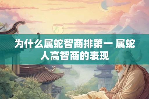 为什么属蛇智商排第一 属蛇人高智商的表现