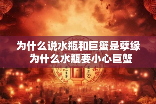 为什么说水瓶和巨蟹是孽缘  为什么水瓶要小心巨蟹