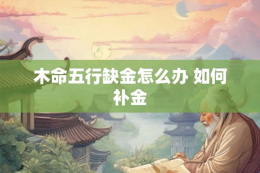 木命五行缺金怎么办 如何补金