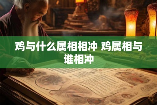 鸡与什么属相相冲 鸡属相与谁相冲