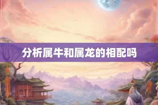 分析属牛和属龙的相配吗