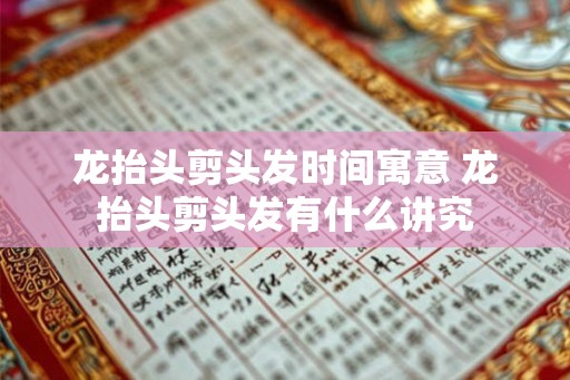 龙抬头剪头发时间寓意 龙抬头剪头发有什么讲究