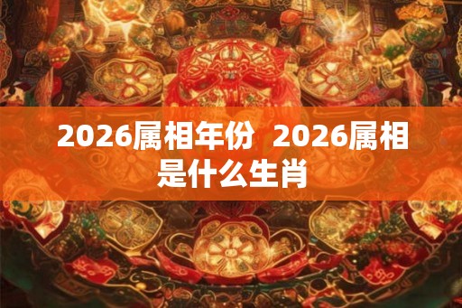 2026属相年份  2026属相是什么生肖
