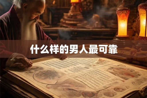 什么样的男人最可靠 什么样的男人最可靠