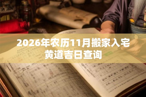 2026年农历11月搬家入宅黄道吉日查询