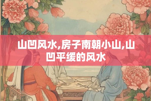 山凹风水,房子南朝小山,山凹平缓的风水 山凹风水,房子南朝小山,山凹平缓的风水