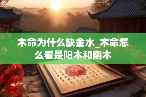 木命为什么缺金水_木命怎么看是阳木和阴木