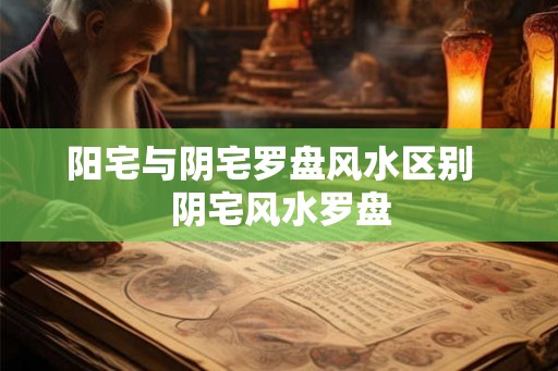 阳宅与阴宅罗盘风水区别  阴宅风水罗盘
