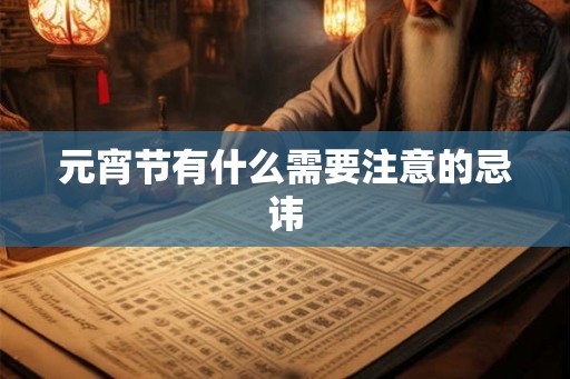 元宵节有什么需要注意的忌讳 元宵节有什么需要注意的忌讳
